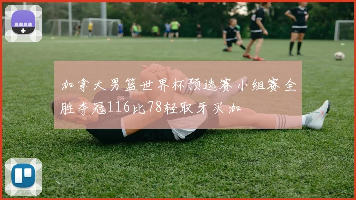 加拿大男篮世界杯预选赛小组赛全胜夺冠116比78轻取牙买加