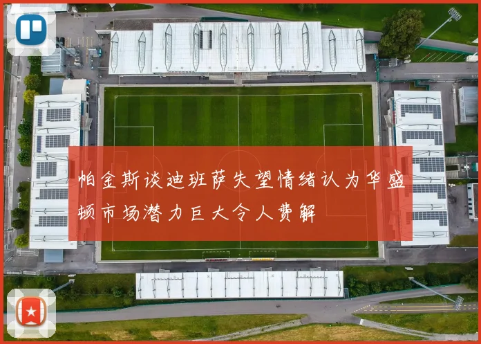 帕金斯谈迪班萨失望情绪认为华盛顿市场潜力巨大令人费解