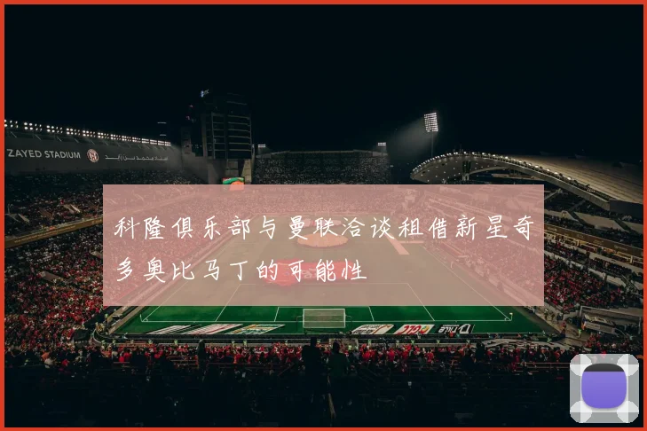 科隆俱乐部与曼联洽谈租借新星奇多奥比马丁的可能性