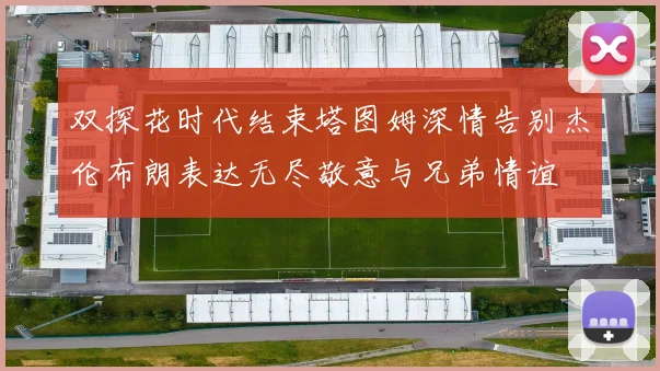 双探花时代结束塔图姆深情告别杰伦布朗表达无尽敬意与兄弟情谊