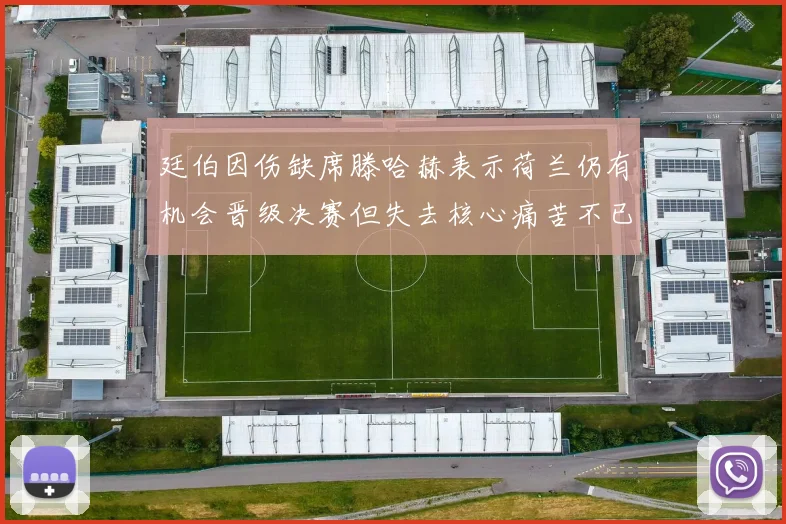 廷伯因伤缺席滕哈赫表示荷兰仍有机会晋级决赛但失去核心痛苦不已