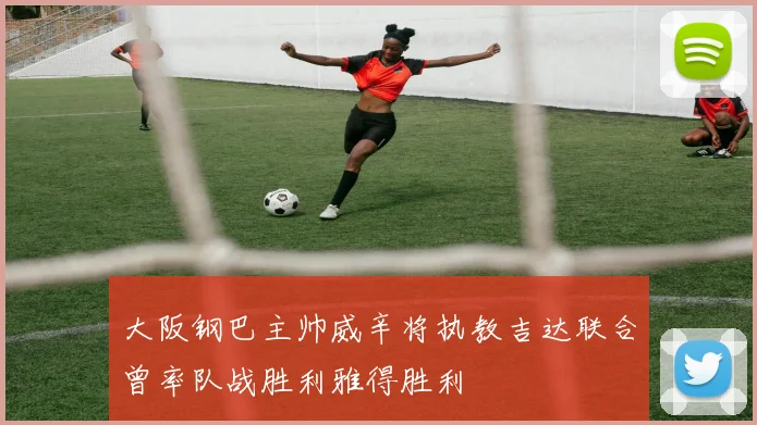 大阪钢巴主帅威辛将执教吉达联合曾率队战胜利雅得胜利