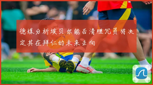 德媒分析埃贝尔能否清理冗员将决定其在拜仁的未来去向