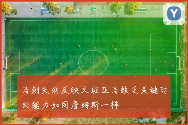 马刺失利反映文班亚马缺乏关键时刻能力如同詹姆斯一样