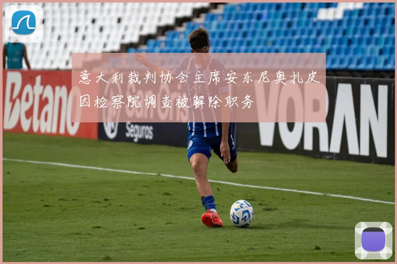 意大利裁判协会主席安东尼奥扎皮因检察院调查被解除职务
