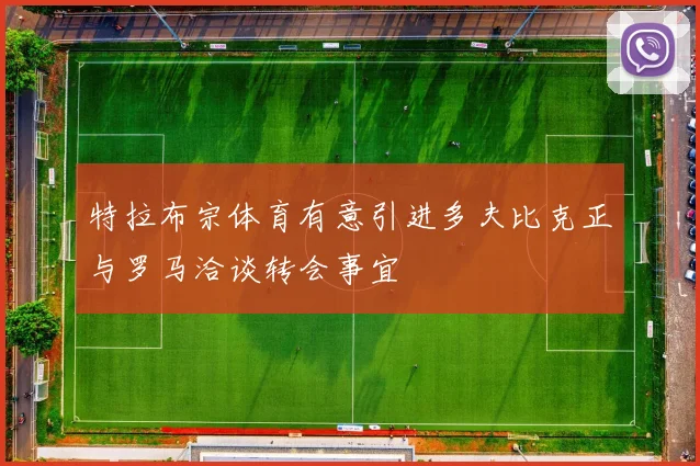 特拉布宗体育有意引进多夫比克正与罗马洽谈转会事宜